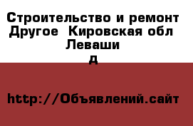 Строительство и ремонт Другое. Кировская обл.,Леваши д.